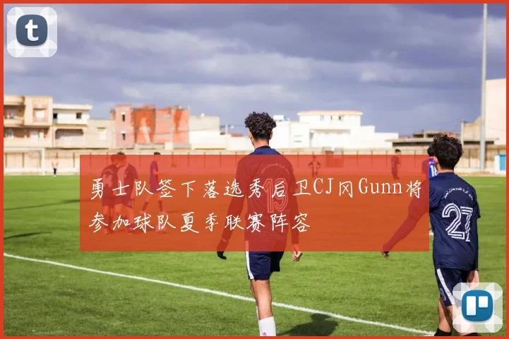 勇士队签下落选秀后卫CJ冈Gunn将参加球队夏季联赛阵容