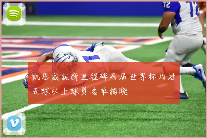 凯恩成就新里程碑两届世界杯均进五球以上球员名单揭晓