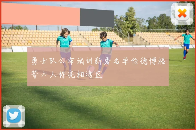 勇士队公布试训新秀名单伦德博格等六人将亮相湾区