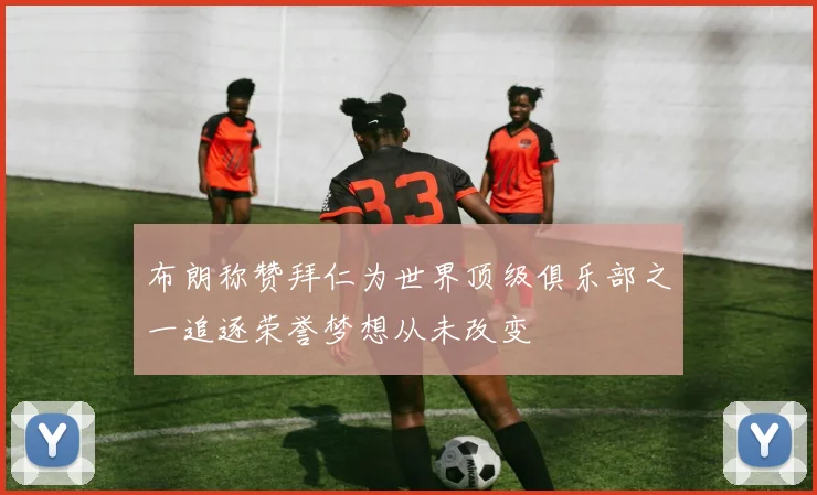 布朗称赞拜仁为世界顶级俱乐部之一追逐荣誉梦想从未改变