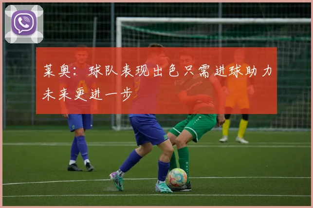 莱奥：球队表现出色只需进球助力未来更进一步